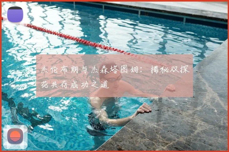 杰伦布朗与杰森塔图姆：揭秘双探花共存成功之道
