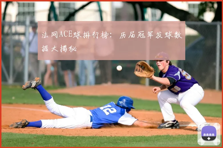 法网ACE球排行榜：历届冠军发球数据大揭秘