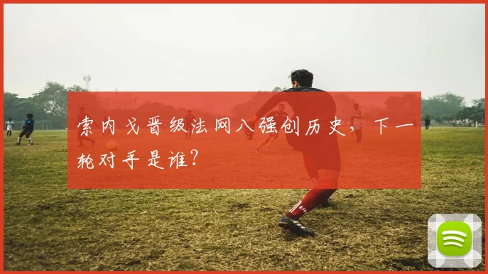 索内戈晋级法网八强创历史,下一轮对手是谁?