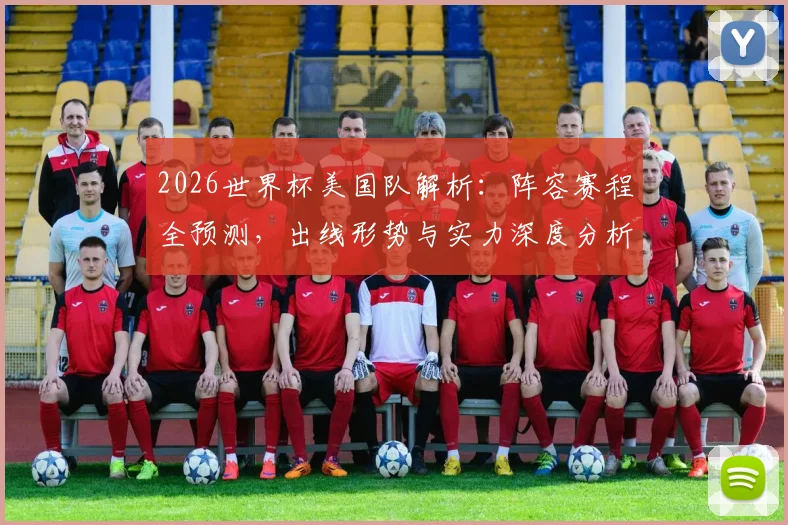 2026世界杯美国队解析：阵容赛程全预测，出线形势与实力深度分析