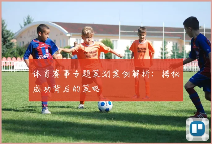 体育赛事专题策划案例解析：揭秘成功背后的策略