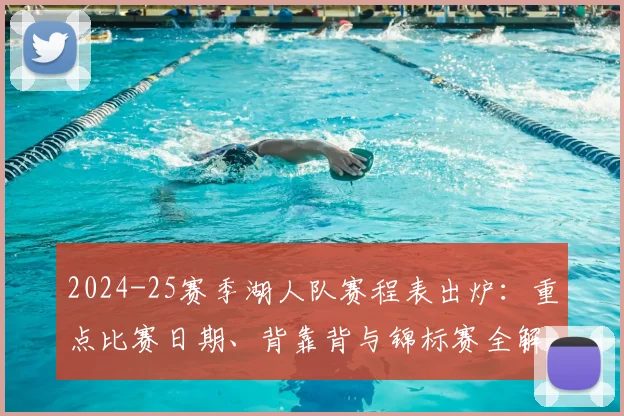 2024-25赛季湖人队赛程表出炉：重点比赛日期、背靠背与锦标赛全解析