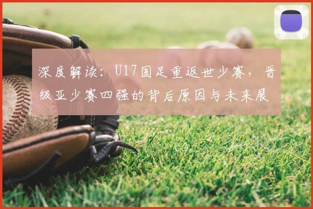 深度解读:U17国足重返世少赛,晋级亚少赛四强的背后原因与未来展望