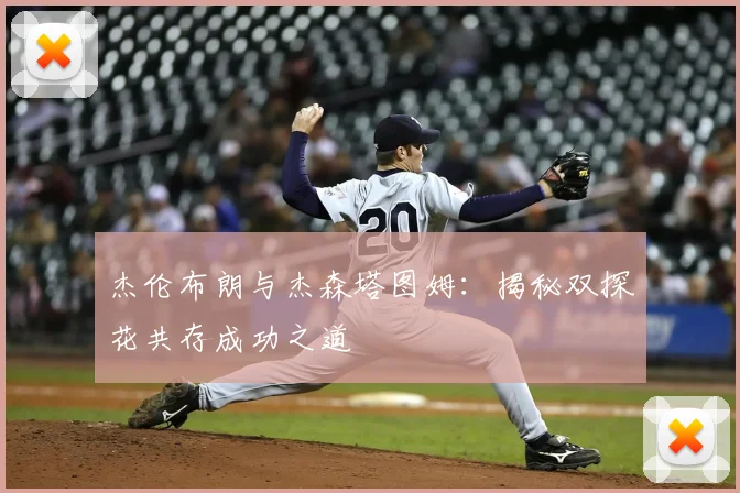 杰伦布朗与杰森塔图姆：揭秘双探花共存成功之道