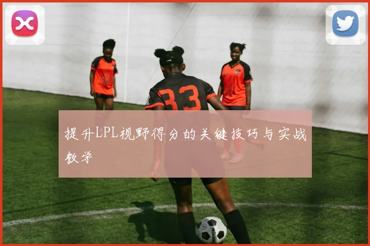 提升LPL视野得分的关键技巧与实战教学