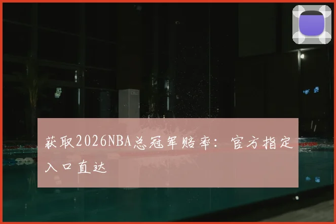 获取2026NBA总冠军赔率：官方指定入口直达