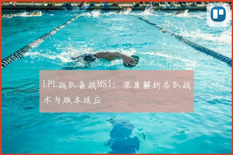 LPL战队备战MSI：深度解析各队战术与版本适应